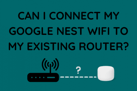 Can I Connect My Google Nest WiFi To My Existing Router?